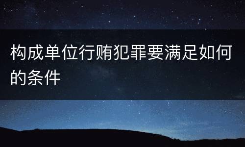 构成单位行贿犯罪要满足如何的条件