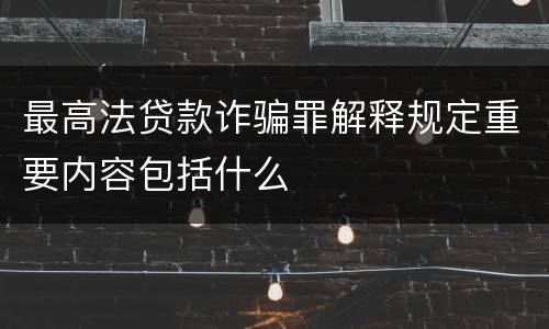 最高法贷款诈骗罪解释规定重要内容包括什么