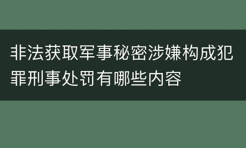 非法获取军事秘密涉嫌构成犯罪刑事处罚有哪些内容