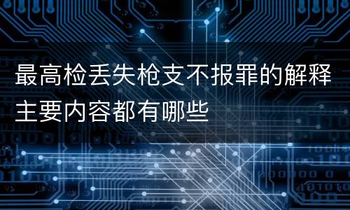 最高检丢失枪支不报罪的解释主要内容都有哪些