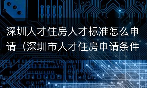 深圳人才住房人才标准怎么申请（深圳市人才住房申请条件）