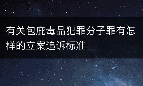有关包庇毒品犯罪分子罪有怎样的立案追诉标准