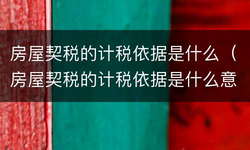 房屋契税的计税依据是什么（房屋契税的计税依据是什么意思）