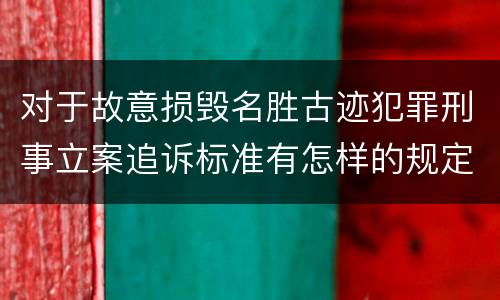 对于故意损毁名胜古迹犯罪刑事立案追诉标准有怎样的规定