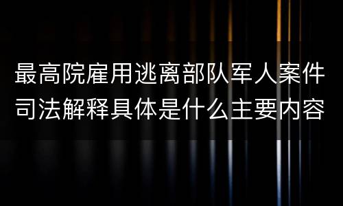 最高院雇用逃离部队军人案件司法解释具体是什么主要内容