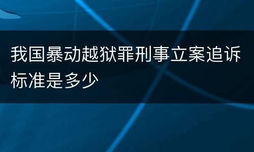 我国暴动越狱罪刑事立案追诉标准是多少