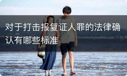 对于打击报复证人罪的法律确认有哪些标准