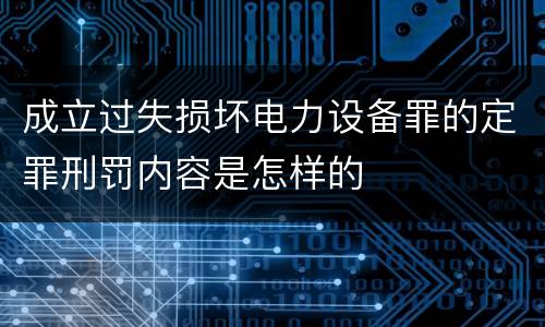 成立过失损坏电力设备罪的定罪刑罚内容是怎样的
