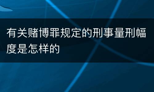 有关赌博罪规定的刑事量刑幅度是怎样的