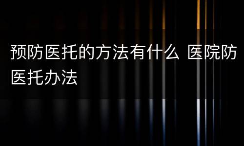 预防医托的方法有什么 医院防医托办法