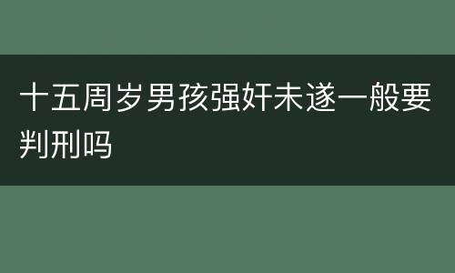 十五周岁男孩强奸未遂一般要判刑吗