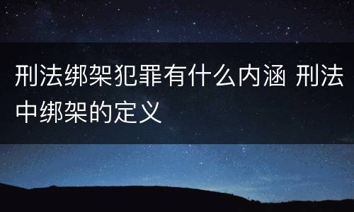 刑法绑架犯罪有什么内涵 刑法中绑架的定义