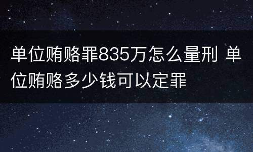单位贿赂罪835万怎么量刑 单位贿赂多少钱可以定罪