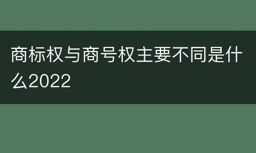 商标权与商号权主要不同是什么2022