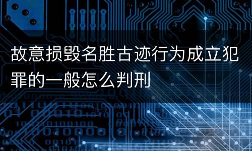 故意损毁名胜古迹行为成立犯罪的一般怎么判刑