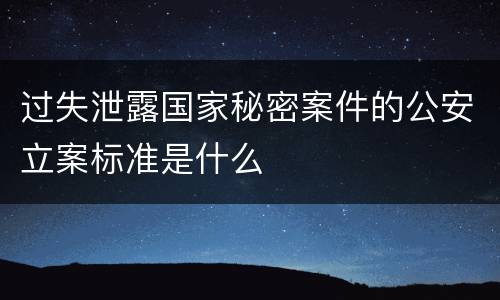 过失泄露国家秘密案件的公安立案标准是什么