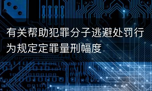 有关帮助犯罪分子逃避处罚行为规定定罪量刑幅度