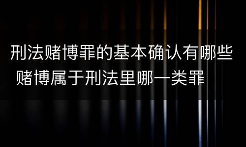 刑法赌博罪的基本确认有哪些 赌博属于刑法里哪一类罪