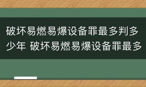 破坏易燃易爆设备罪最多判多少年 破坏易燃易爆设备罪最多判多少年呢