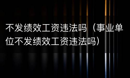 不发绩效工资违法吗（事业单位不发绩效工资违法吗）