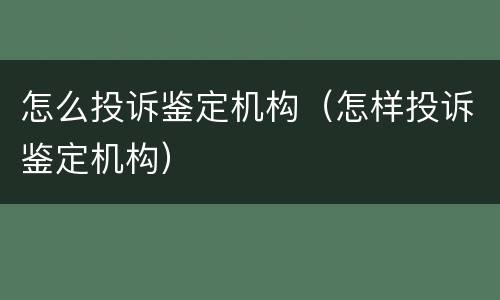 怎么投诉鉴定机构（怎样投诉鉴定机构）