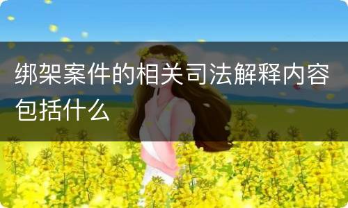 绑架案件的相关司法解释内容包括什么