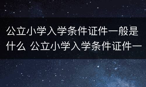 公立小学入学条件证件一般是什么 公立小学入学条件证件一般是什么颜色