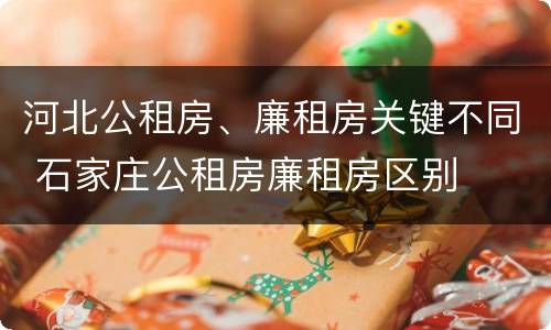 河北公租房、廉租房关键不同 石家庄公租房廉租房区别
