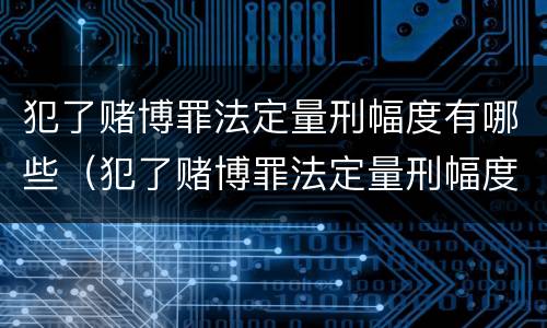 犯了赌博罪法定量刑幅度有哪些（犯了赌博罪法定量刑幅度有哪些标准）
