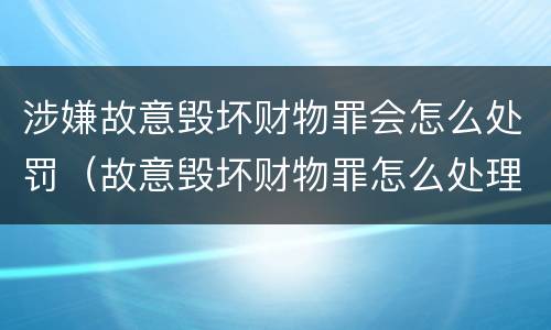 涉嫌故意毁坏财物罪会怎么处罚（故意毁坏财物罪怎么处理）
