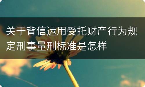 关于背信运用受托财产行为规定刑事量刑标准是怎样