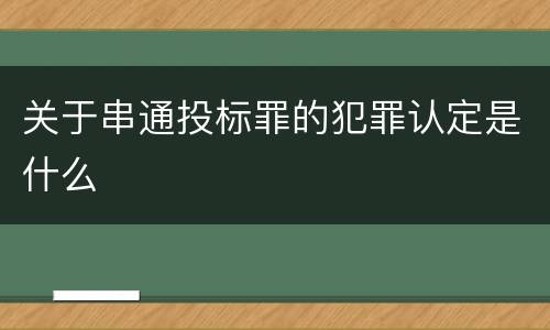 关于串通投标罪的犯罪认定是什么