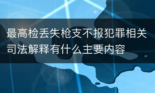 最高检丢失枪支不报犯罪相关司法解释有什么主要内容
