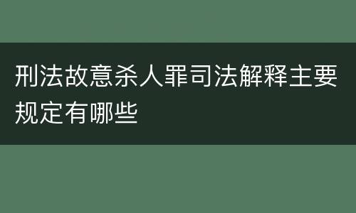 刑法故意杀人罪司法解释主要规定有哪些