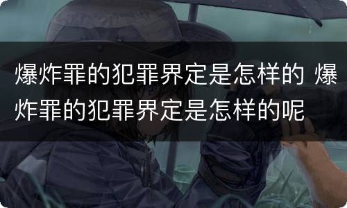 爆炸罪的犯罪界定是怎样的 爆炸罪的犯罪界定是怎样的呢