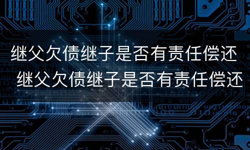 继父欠债继子是否有责任偿还 继父欠债继子是否有责任偿还义务