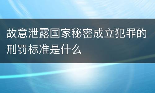 故意泄露国家秘密成立犯罪的刑罚标准是什么