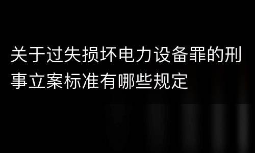 关于过失损坏电力设备罪的刑事立案标准有哪些规定
