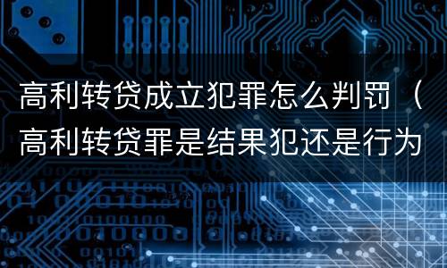 高利转贷成立犯罪怎么判罚（高利转贷罪是结果犯还是行为犯）