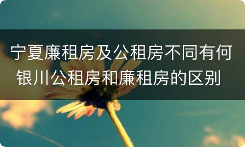 宁夏廉租房及公租房不同有何 银川公租房和廉租房的区别