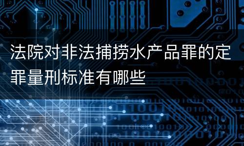 法院对非法捕捞水产品罪的定罪量刑标准有哪些