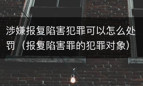 涉嫌报复陷害犯罪可以怎么处罚（报复陷害罪的犯罪对象）
