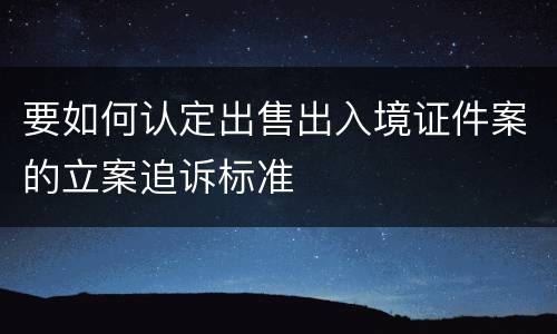 要如何认定出售出入境证件案的立案追诉标准