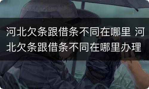 河北欠条跟借条不同在哪里 河北欠条跟借条不同在哪里办理
