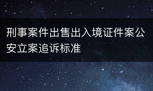 刑事案件出售出入境证件案公安立案追诉标准