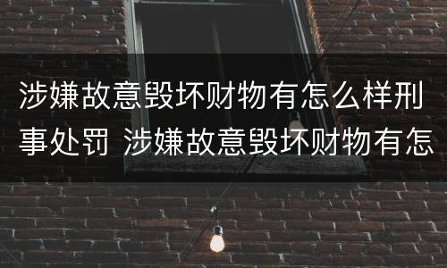 涉嫌故意毁坏财物有怎么样刑事处罚 涉嫌故意毁坏财物有怎么样刑事处罚吗