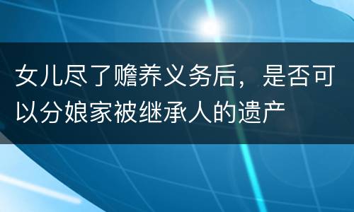 女儿尽了赡养义务后，是否可以分娘家被继承人的遗产
