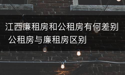 江西廉租房和公租房有何差别 公租房与廉租房区别
