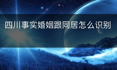 四川事实婚姻跟同居怎么识别
