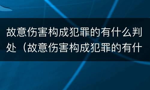 故意伤害构成犯罪的有什么判处（故意伤害构成犯罪的有什么判处）